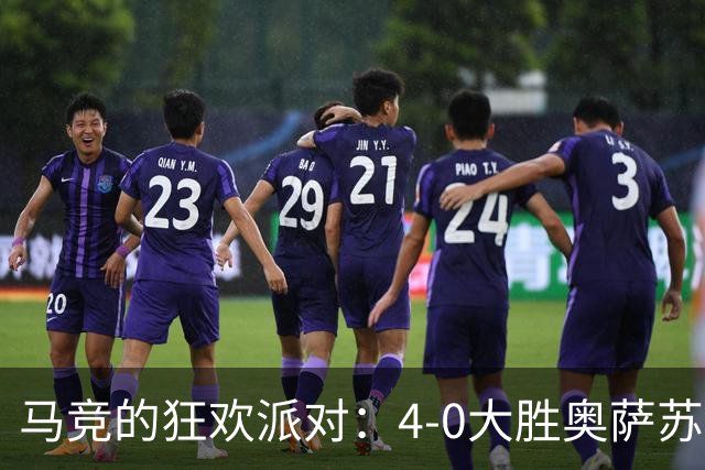 马竞的狂欢派对：4-0大胜奥萨苏纳，戴维和李刚仁熠熠生辉！